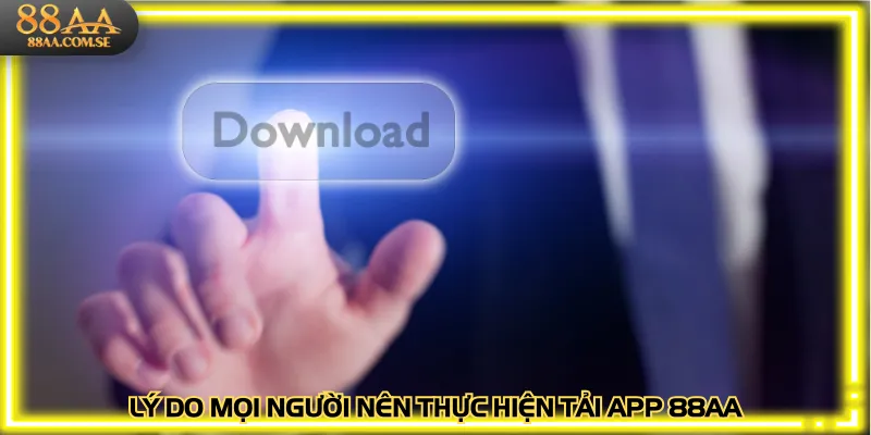 Lý do mọi người nên thực hiện tải app 88AA